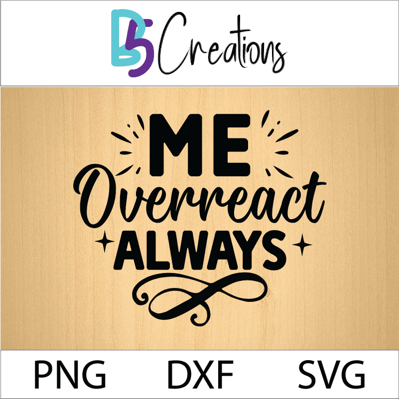 Me Overreact? Always